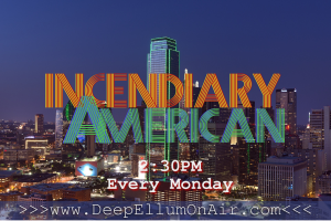 incendiaryAmerican is on the air, broadcasting with DeepEllumOnAir in Dallas